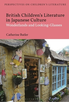 British Children's Literature in Japanese Culture: Wonderlands and Looking-Glasses by Butler, Catherine