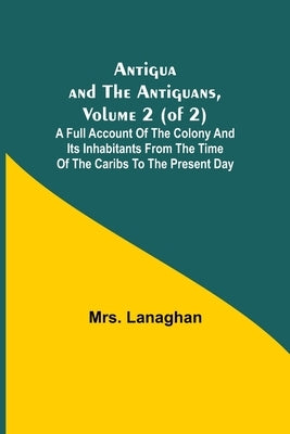 Antigua and the Antiguans, Volume 2 (of 2); A full account of the colony and its inhabitants from the time of the Caribs to the present day Paperback Alpha Edition