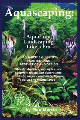 Aquascaping: Aquarium Landscaping Like a Pro by Martin, Moe