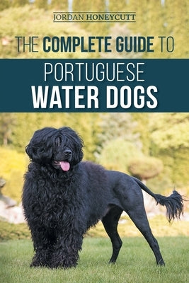 The Complete Guide to Portuguese Water Dogs: Choosing, Raising, Training, Socializing, Feeding, and Loving Your New PWD by Honeycutt, Jordan