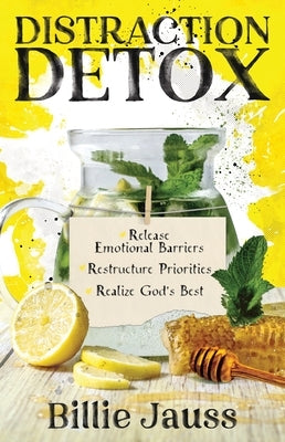 Distraction Detox: Release Emotional Barriers, Restructure Priorities, and Realize God's Best. by Jauss, Billie