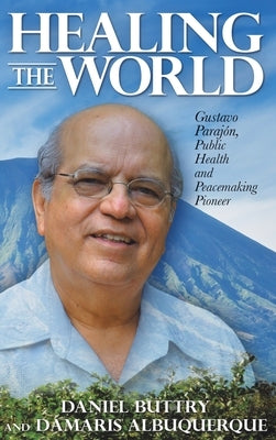 Healing the World: Gustavo Parajón, Public Health and Peacemaking Pioneer by Buttry, Daniel