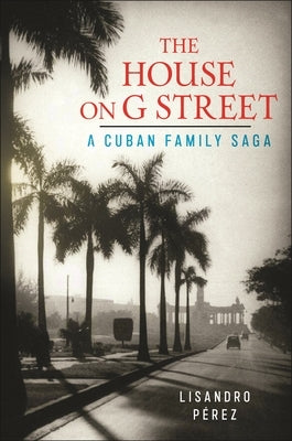 The House on G Street: A Cuban Family Saga by Pérez, Lisandro