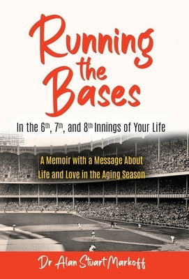 Running The Bases In The 6th, 7th, & 8th Innings Of Your Life: A Memoir with a Message About Life and Love in the Aging Season by Markoff, Alan Stuart