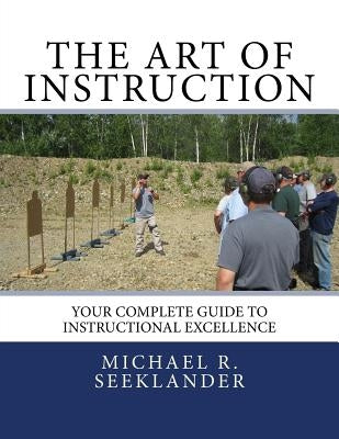 The Art Of Instruction: Your Complete Guide To Instructional Excellence Paperback Createspace Independent Publishing Platform