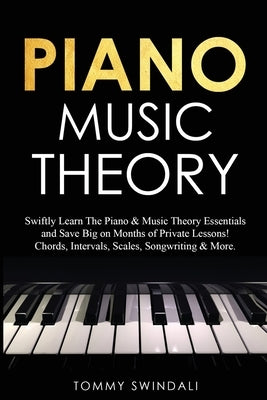 Piano Music Theory: Swiftly Learn The Piano & Music Theory Essentials and Save Big on Months of Private Lessons! Chords, Intervals, Scales by Swindali, Tommy