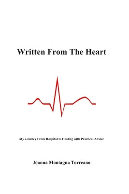 Written From The Heart: My Journey From Hospital to Healing with Practical Advice by Torreano, Joanna Montagna