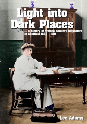 Light into Dark Places: A history of women sanitary Inspectors in Sheffield 1889 - 1919 Paperback 1889 Books