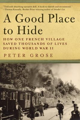 A Good Place to Hide: How One French Community Saved Thousands of Lives in World War II by Grose, Peter