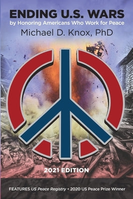 ENDING U.S. WARS by Honoring Americans Who Work for Peace by Knox, Michael D.