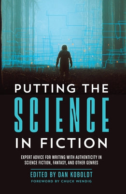 Putting the Science in Fiction: Expert Advice for Writing with Authenticity in Science Fiction, Fantasy, & Other Genres by Koboldt, Dan