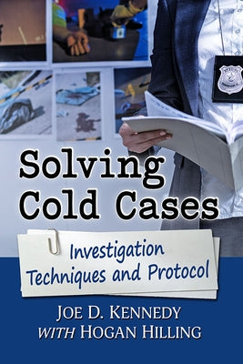 Solving Cold Cases: Investigation Techniques and Protocol by Kennedy, Joe D.