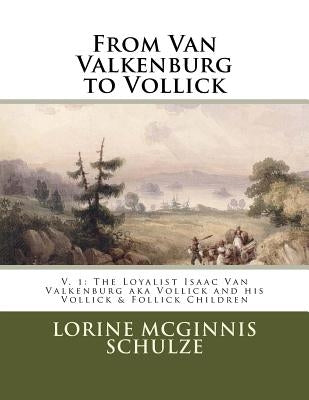 From Van Valkenburg to Vollick: The Loyalist Isaac Van Valkenburg Aka Vollick and His Vollick & Follick Children by McGinnis Schulze, Lorine