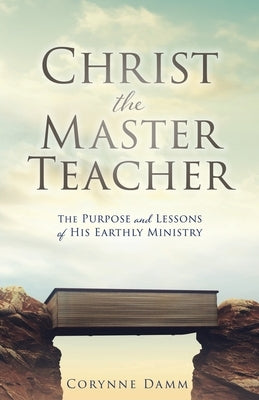 Christ the Master Teacher: The Purpose and Lessons of His Earthly Ministry Paperback Xulon Press