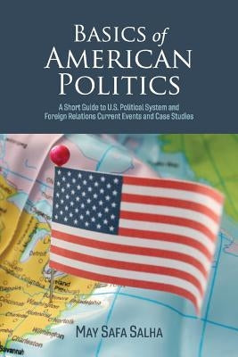 Basics of American Politics, Volume 1: A Short Guide to U.S. Political System and Foreign Relations Current Events by Salha, May Safa