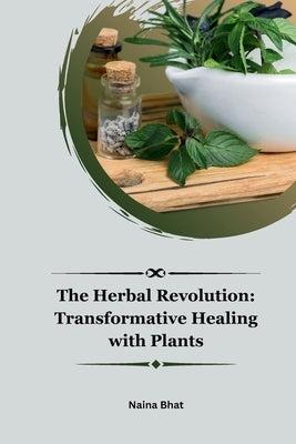 The Herbal Revolution: Transformative Healing with Plants by Bhat, Naina