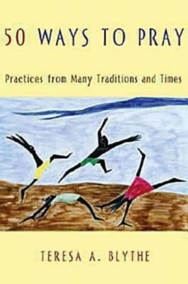 50 Ways to Pray: Practices from Many Traditions and Times by Blythe, Teresa A.