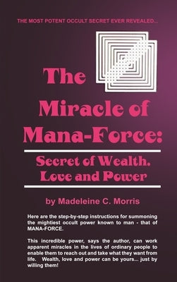 The Miracle of Mana-Force: Secret of Wealth, Love, and Power by Morris, Madeleine C.