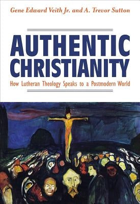 Authentic Christianity: How Lutheran Theology Speaks to a Postmodern World by Veith, Gene Edward