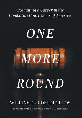 One More Round: Examining a Career in the Combative Courtrooms of America by Costopoulos, William C.