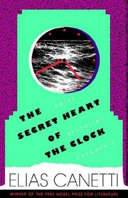 The Secret Heart of the Clock: Notes, Aphorisms, Fragments, 1973-1985 by Canetti, Elias