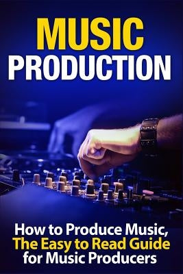 Music Production How to Produce Music, the Easy to Read Guide for Music Producers by Swindali, Tommy