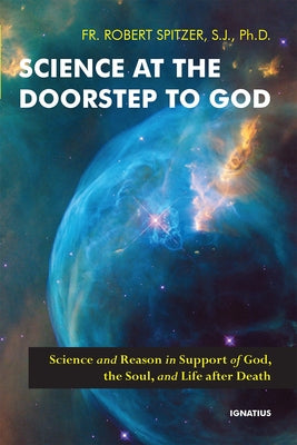 Science at the Doorstep to God: Science and Reason in Support of God, the Soul, and Life After Death Paperback Ignatius Press