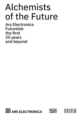 Alchemists of the Future: Ars Electronica Futurelab: The First 25 Years and Beyond by Hörtner, Horst