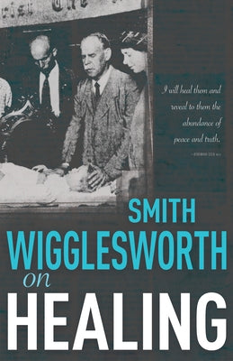 Smith Wigglesworth on Healing Whitaker House