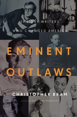 Eminent Outlaws: The Gay Writers Who Changed America by Bram, Christopher