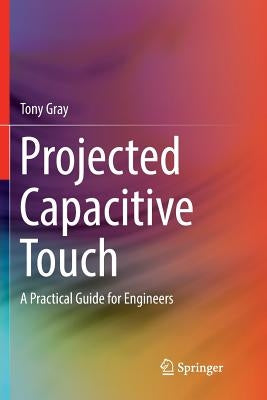 Projected Capacitive Touch: A Practical Guide for Engineers by Gray, Tony