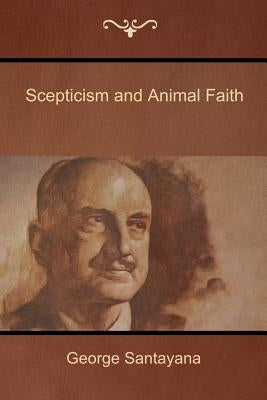 Scepticism and Animal Faith by Santayana, George