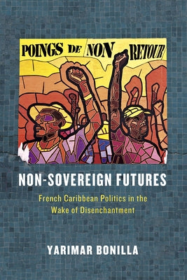 Non-Sovereign Futures: French Caribbean Politics in the Wake of Disenchantment Paperback University of Chicago Press