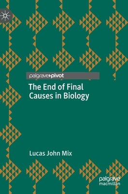 The End of Final Causes in Biology by Mix, Lucas John