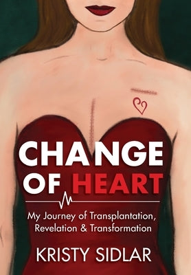 Change of Heart: My Journey of Transplantation, Revelation & Transformation by Sidlar, Kristy