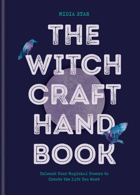 The Witchcraft Handbook: Unleash Your Magickal Powers to Create the Life You Want by Star, Midia