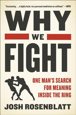 Why We Fight: One Man's Search for Meaning Inside the Ring by Rosenblatt, Josh