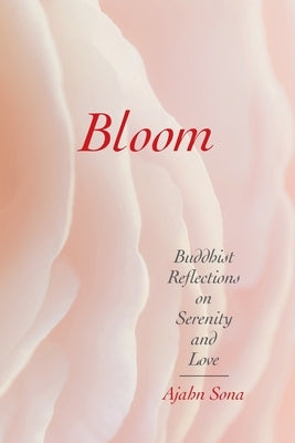 Bloom: Buddhist Reflections on Serenity and Love by Sona, Ajahn