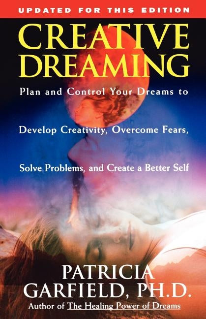 Creative Dreaming: Plan and Control Your Dreams to Develop Creativity Overcome Fears Solve Proble by Garfield, Patricia