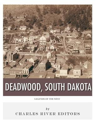 Legends of the West: Deadwood, South Dakota Paperback Createspace Independent Publishing Platform