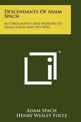 Descendants Of Adam Spach: Autobiography And Memoirs Of Adam Spach And His Wife Paperback Literary Licensing, LLC