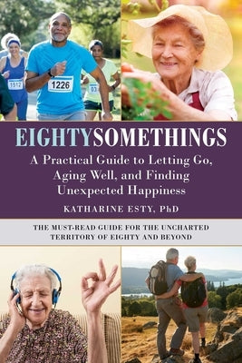 Eightysomethings: A Practical Guide to Letting Go, Aging Well, and Finding Unexpected Happiness by Esty, Katharine