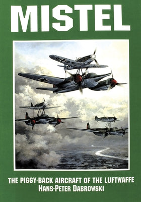 Mistel: The Piggy-Back Aircraft of the Luftwaffe Paperback Schiffer Publishing