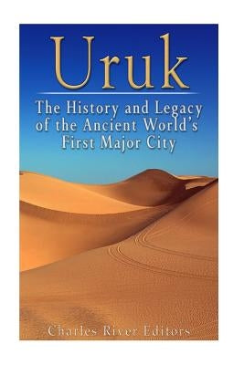 Uruk: The History and Legacy of the Ancient World's First Major City Paperback Createspace Independent Publishing Platform