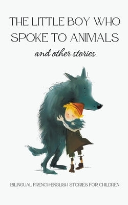 The Little Boy who Spoke to Animals and Other Stories: Bilingual French-English Stories for Children by Books, Coledown Bilingual
