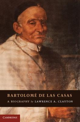 Bartolomé de Las Casas: A Biography by Clayton, Lawrence A.