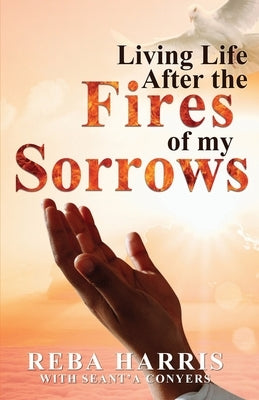 Living Life After the Fires of my Sorrows by Harris, Reba