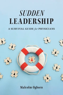 Sudden Leadership: A Survival Guide for Physicians by Ogborn, Malcolm