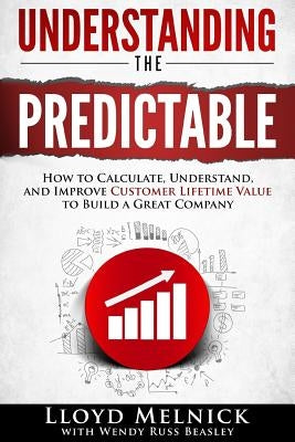 Understanding the Predictable: How to calculate, understand, and improve customer lifetime value to build a great company Paperback Createspace Independent Publishing Platform