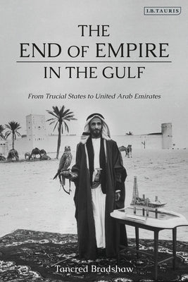 The End of Empire in the Gulf: From Trucial States to United Arab Emirates Paperback Bloomsbury Publishing PLC
